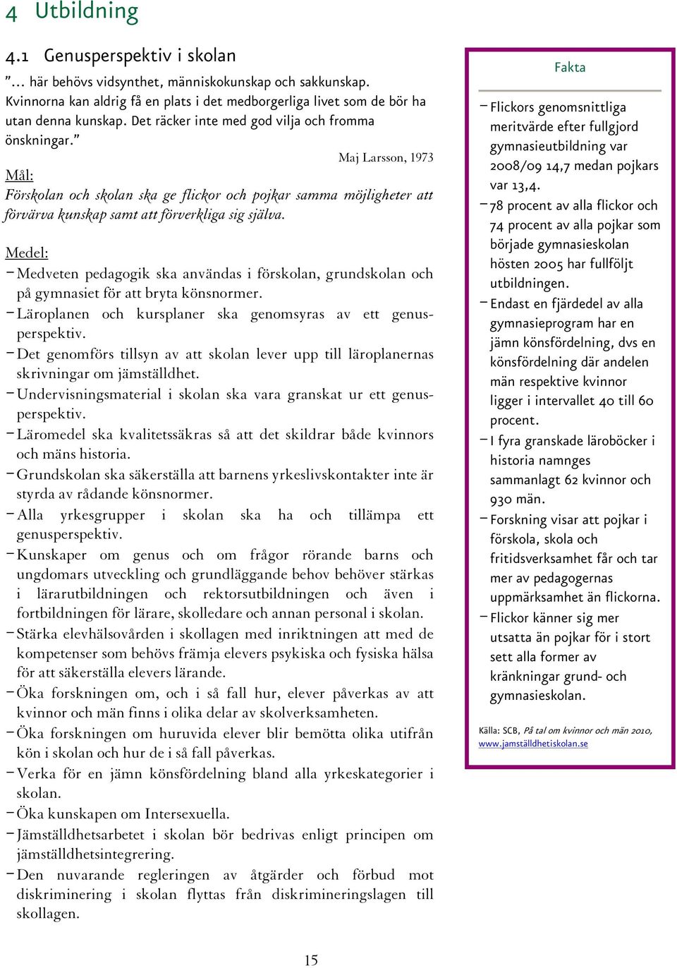 - Medveten pedagogik ska användas i förskolan, grundskolan och på gymnasiet för att bryta könsnormer. - Läroplanen och kursplaner ska genomsyras av ett genusperspektiv.