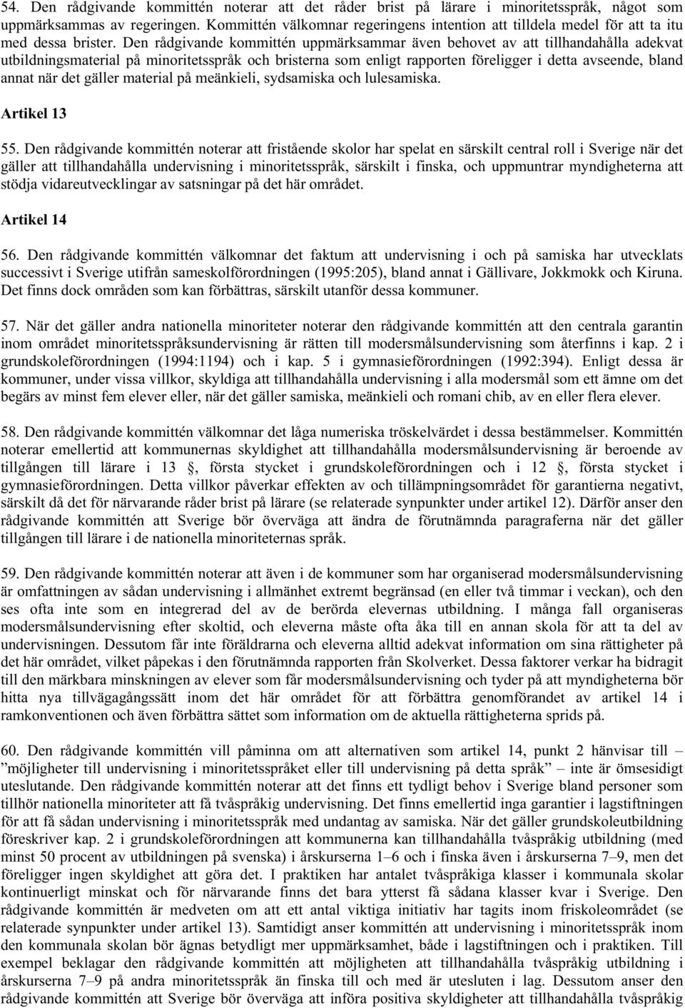 Den rådgivande kommittén uppmärksammar även behovet av att tillhandahålla adekvat utbildningsmaterial på minoritetsspråk och bristerna som enligt rapporten föreligger i detta avseende, bland annat