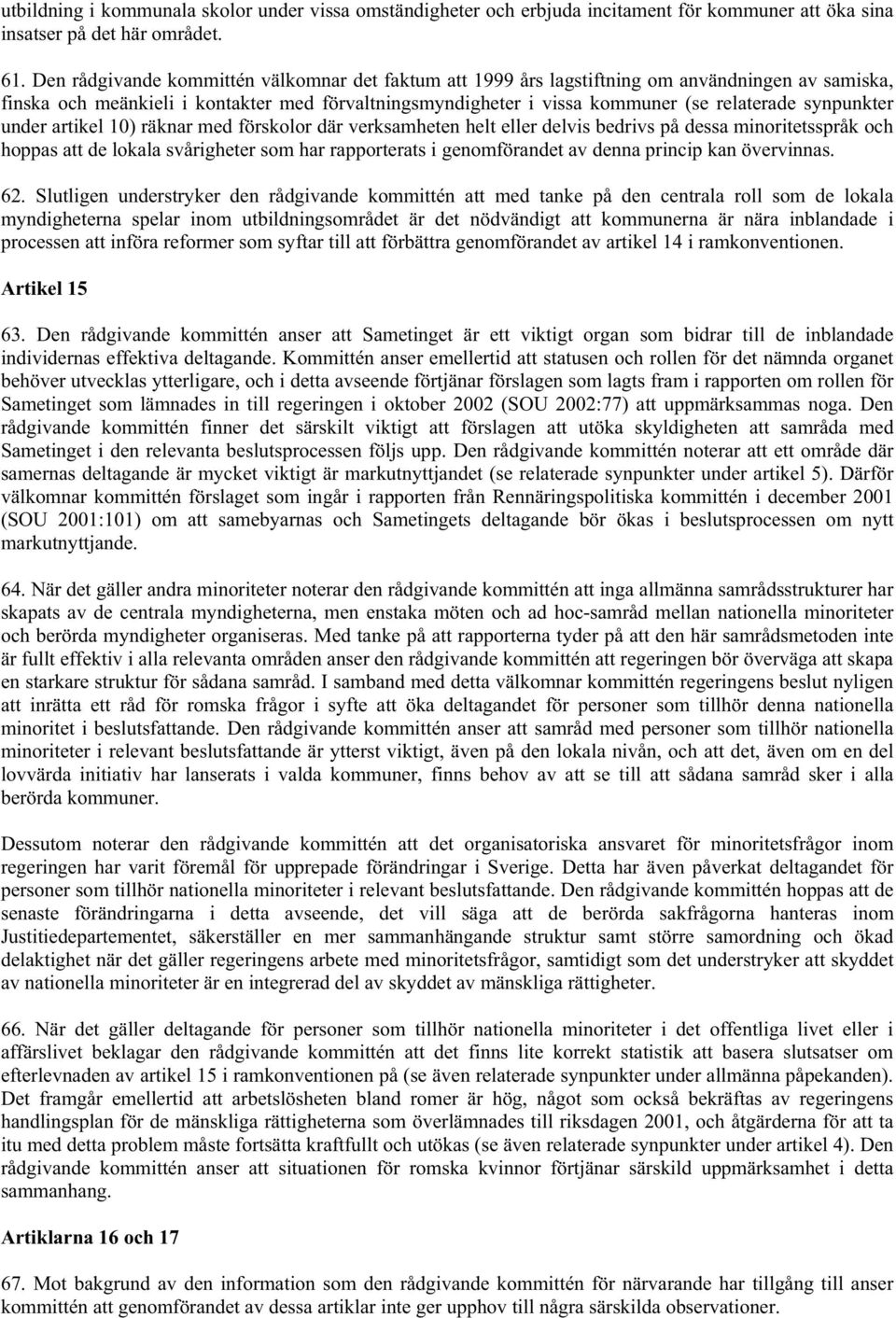 synpunkter under artikel 10) räknar med förskolor där verksamheten helt eller delvis bedrivs på dessa minoritetsspråk och hoppas att de lokala svårigheter som har rapporterats i genomförandet av