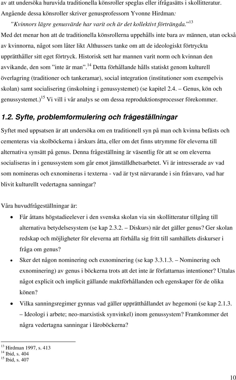 13 Med det menar hon att de traditionella könsrollerna uppehålls inte bara av männen, utan också av kvinnorna, något som låter likt Althussers tanke om att de ideologiskt förtryckta upprätthåller