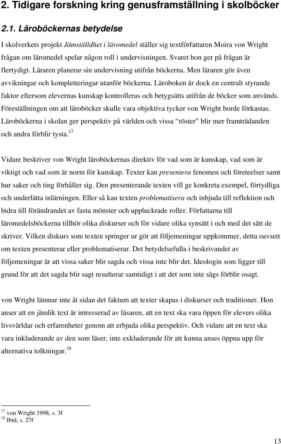 Svaret hon ger på frågan är flertydigt. Läraren planerar sin undervisning utifrån böckerna. Men läraren gör även avvikningar och kompletteringar utanför böckerna.