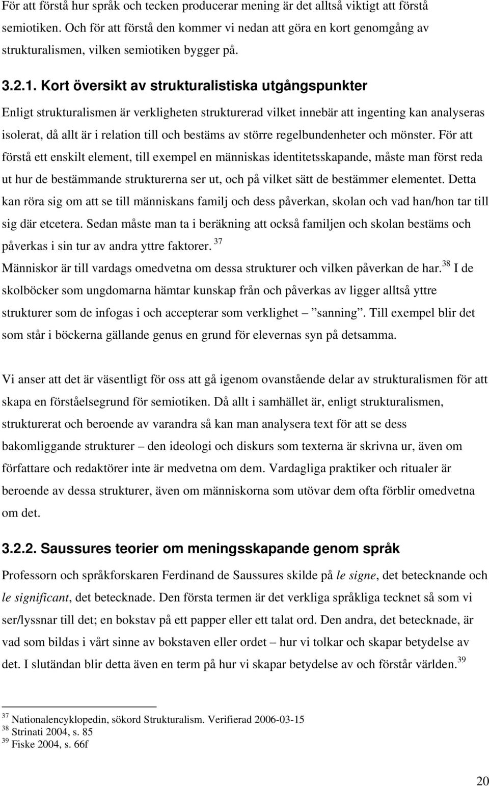 Kort översikt av strukturalistiska utgångspunkter Enligt strukturalismen är verkligheten strukturerad vilket innebär att ingenting kan analyseras isolerat, då allt är i relation till och bestäms av