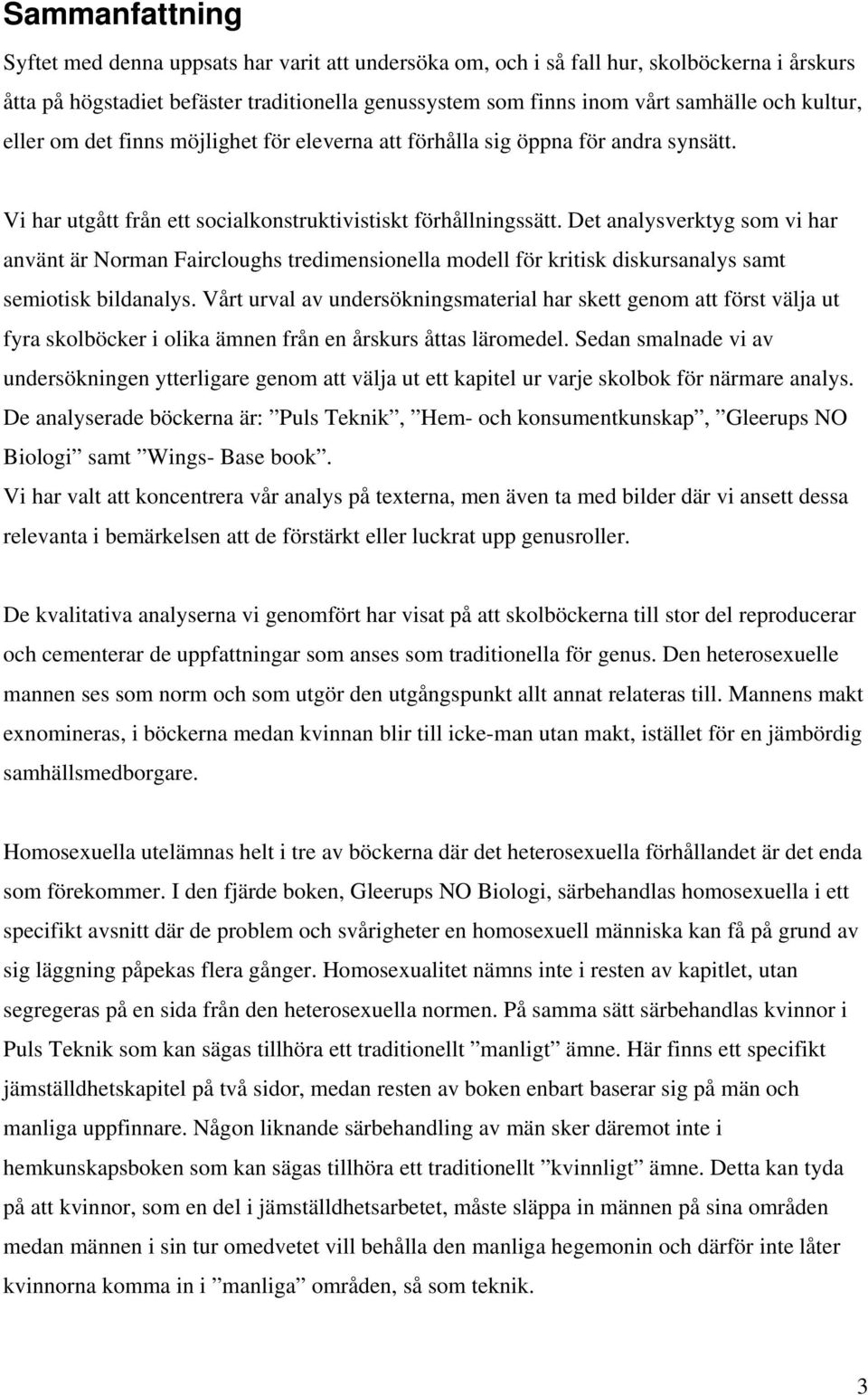 Det analysverktyg som vi har använt är Norman Faircloughs tredimensionella modell för kritisk diskursanalys samt semiotisk bildanalys.