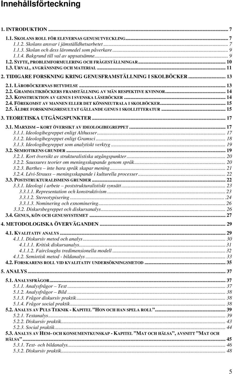 TIDIGARE FORSKNING KRING GENUSFRAMSTÄLLNING I SKOLBÖCKER... 13 2.1. LÄROBÖCKERNAS BETYDELSE... 13 2.2. GRAMMATIKBÖCKERS FRAMSTÄLLNING AV MÄN RESPEKTIVE KVINNOR... 14 2.3. KONSTRUKTION AV GENUS I SVENSKA LÄSEBÖCKER.