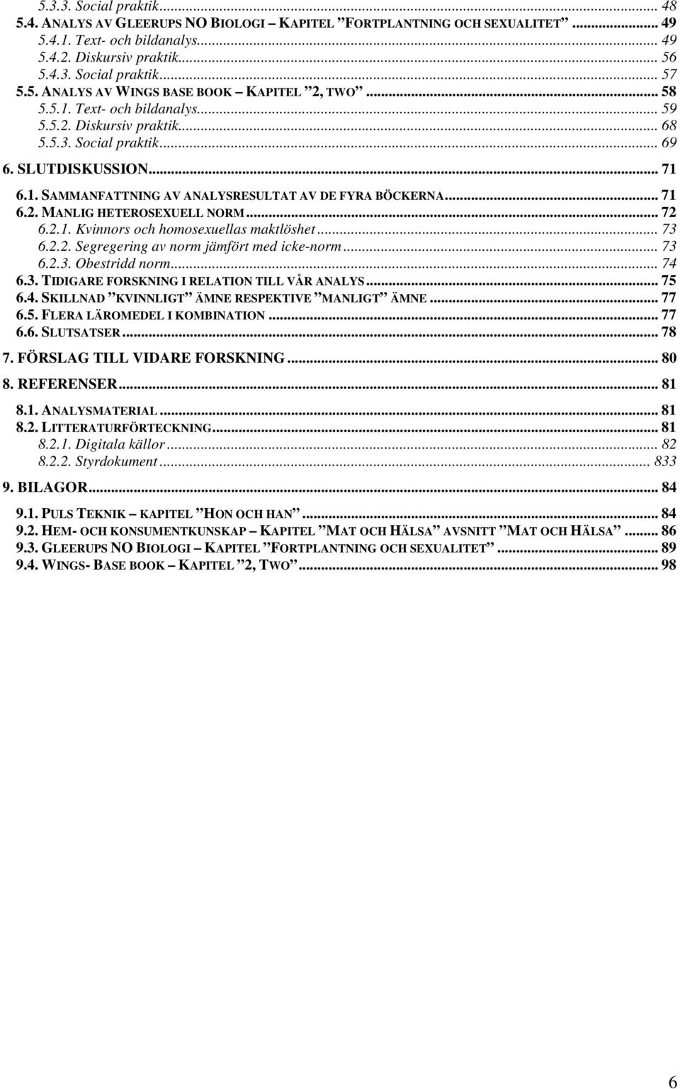 .. 71 6.2. MANLIG HETEROSEXUELL NORM... 72 6.2.1. Kvinnors och homosexuellas maktlöshet... 73 6.2.2. Segregering av norm jämfört med icke-norm... 73 6.2.3. Obestridd norm... 74 6.3. TIDIGARE FORSKNING I RELATION TILL VÅR ANALYS.