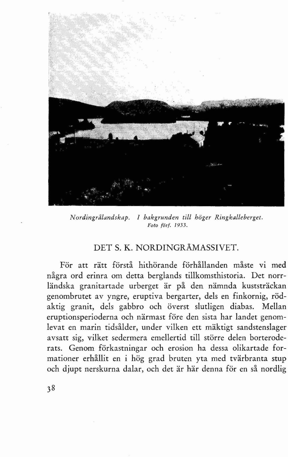 Det norrländska granitartade urberget är på den nämnda kuststräckan genombrutet av yngre, eruptiva bergarter, dels en finkornig, rödaktig granit, dels gabbro och överst slutligen diabas.