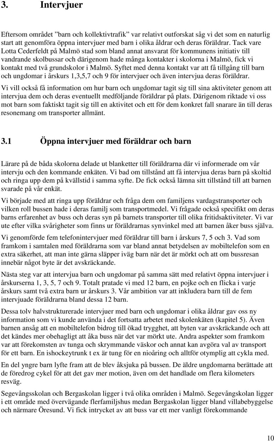 grundskolor i Malmö. Syftet med denna kontakt var att få tillgång till barn och ungdomar i årskurs 1,3,5,7 och 9 för intervjuer och även intervjua deras föräldrar.