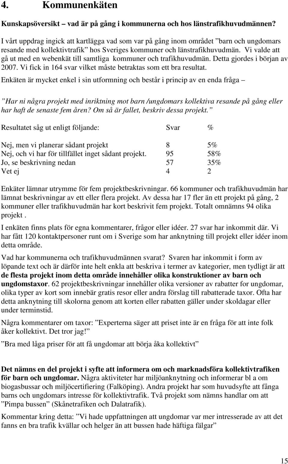 Vi valde att gå ut med en webenkät till samtliga kommuner och trafikhuvudmän. Detta gjordes i början av 2007. Vi fick in 164 svar vilket måste betraktas som ett bra resultat.