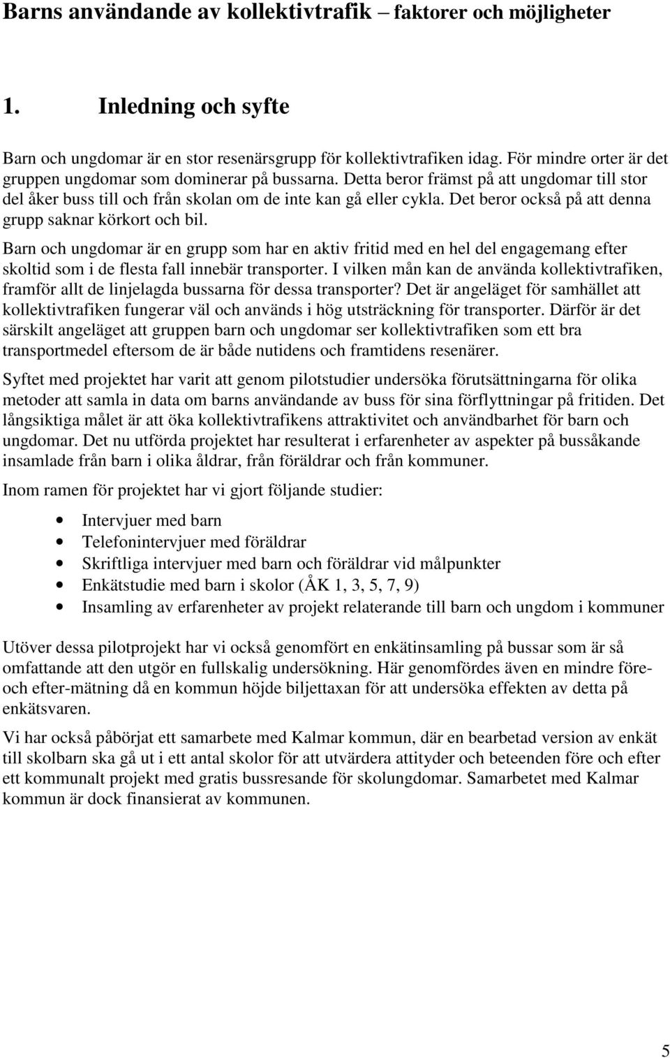 Det beror också på att denna grupp saknar körkort och bil. Barn och ungdomar är en grupp som har en aktiv fritid med en hel del engagemang efter skoltid som i de flesta fall innebär transporter.