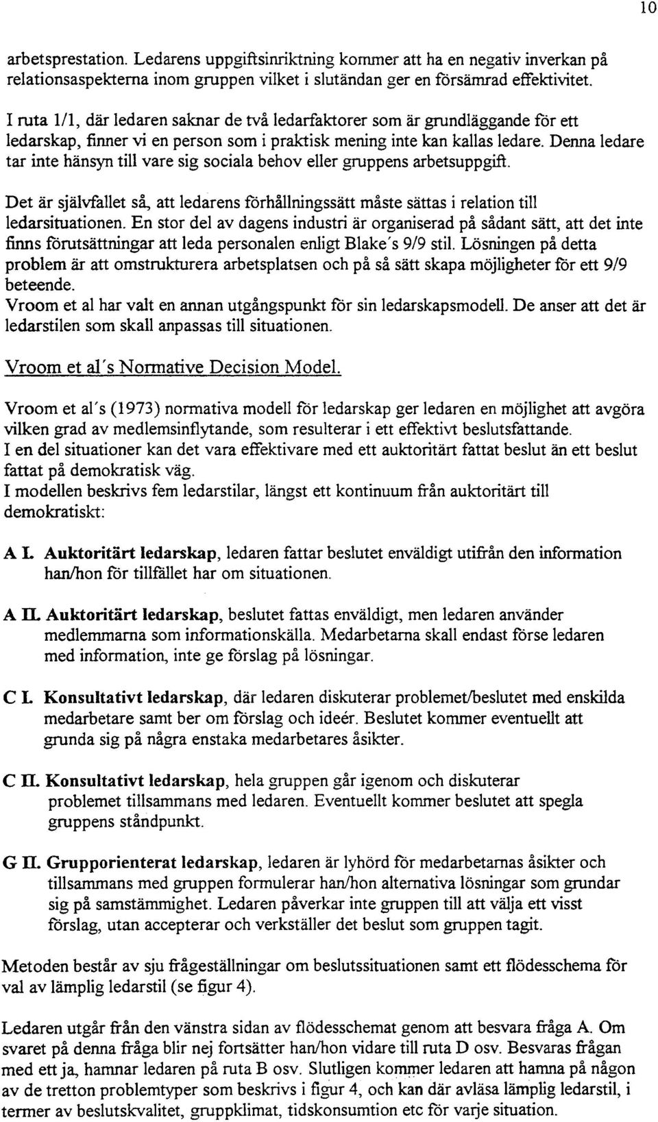 Denna edare tar inte hänsyn ti vare sig sociaa behov eer gruppens arbetsuppgift. Det är sjävfaet så, att edarens förhåningssätt måste sättas i reation ti edarsituationen.