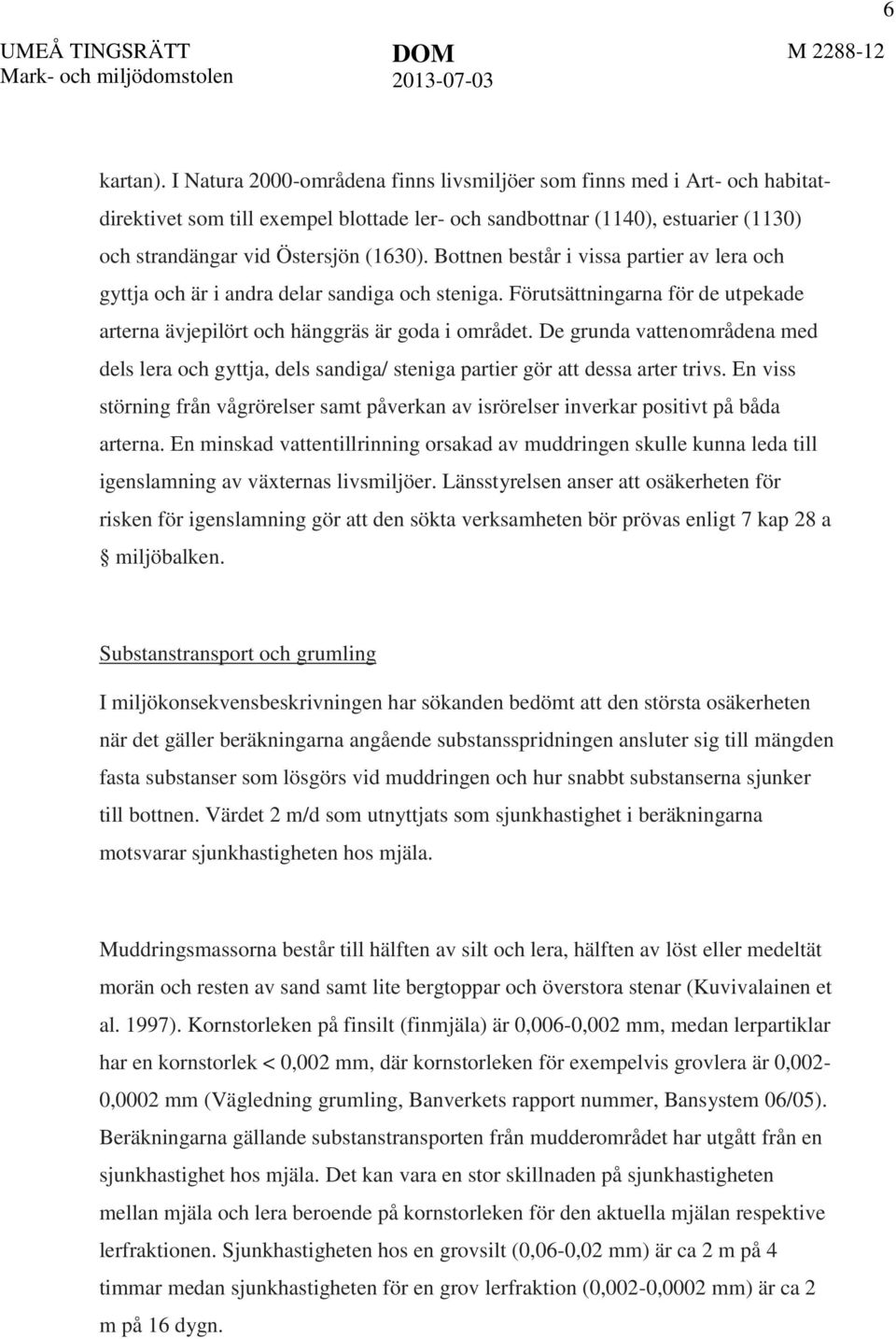 Bottnen består i vissa partier av lera och gyttja och är i andra delar sandiga och steniga. Förutsättningarna för de utpekade arterna ävjepilört och hänggräs är goda i området.