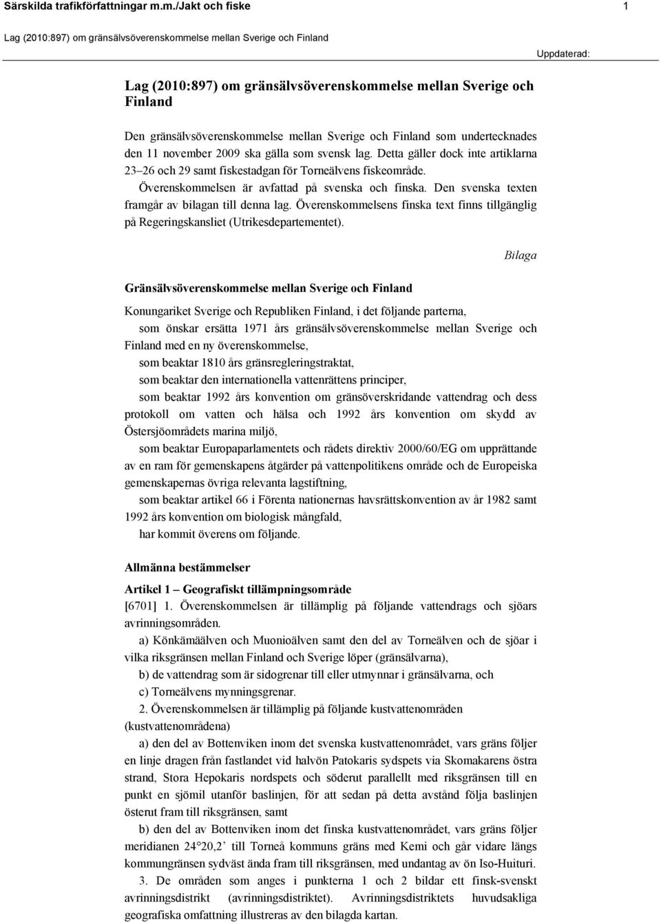 svensk lag. Detta gäller dock inte artiklarna 23 26 och 29 samt fiskestadgan för Torneälvens fiskeområde. Överenskommelsen är avfattad på svenska och finska.