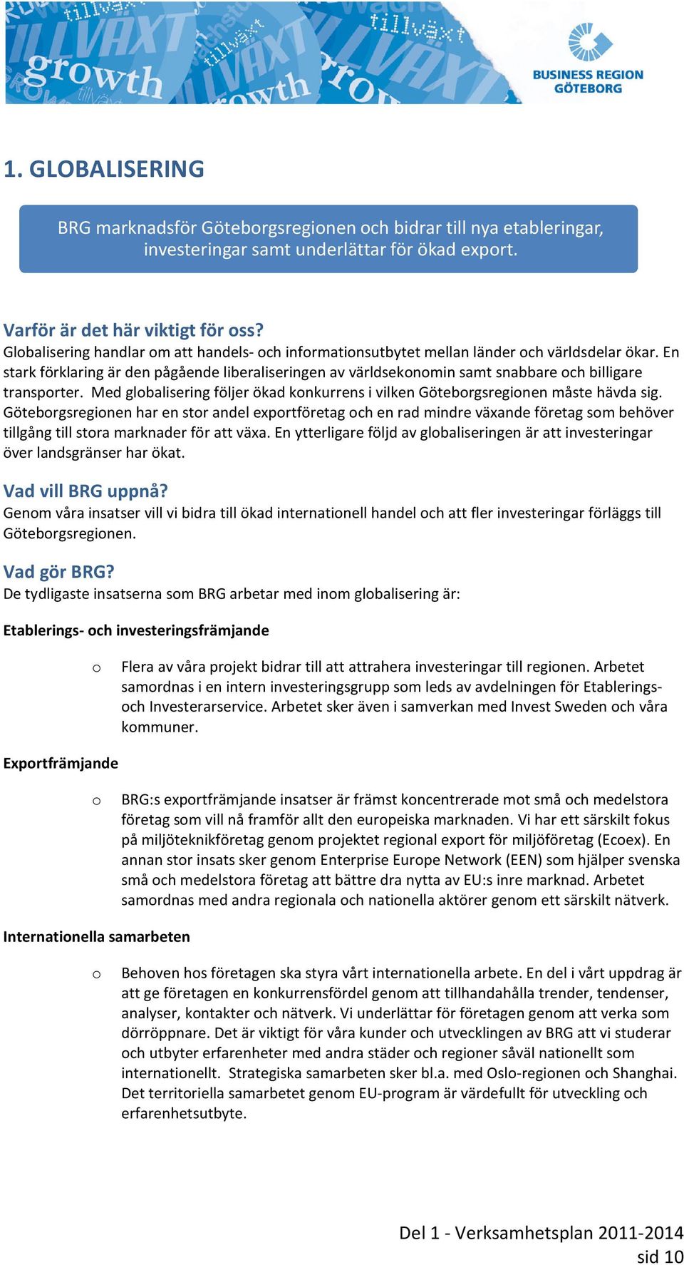 En stark förklaring är den pågående liberaliseringen av världsekonomin samt snabbare och billigare transporter. Med globalisering följer ökad konkurrens i vilken Göteborgsregionen måste hävda sig.