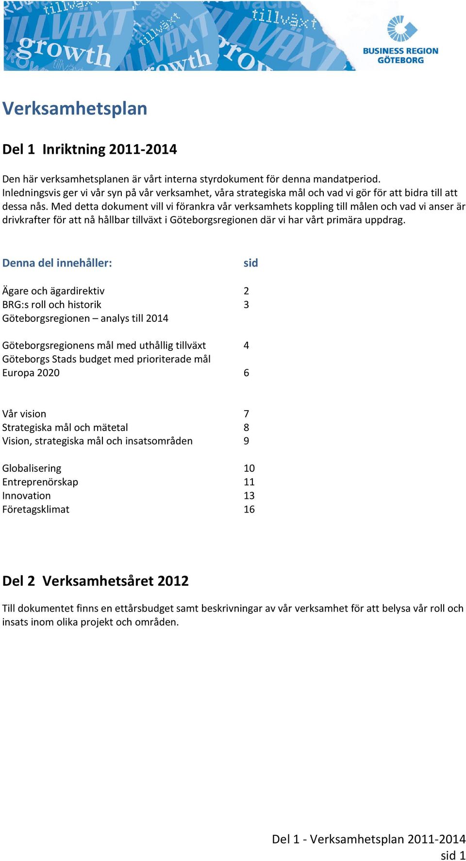 Med detta dokument vill vi förankra vår verksamhets koppling till målen och vad vi anser är drivkrafter för att nå hållbar tillväxt i Göteborgsregionen där vi har vårt primära uppdrag.