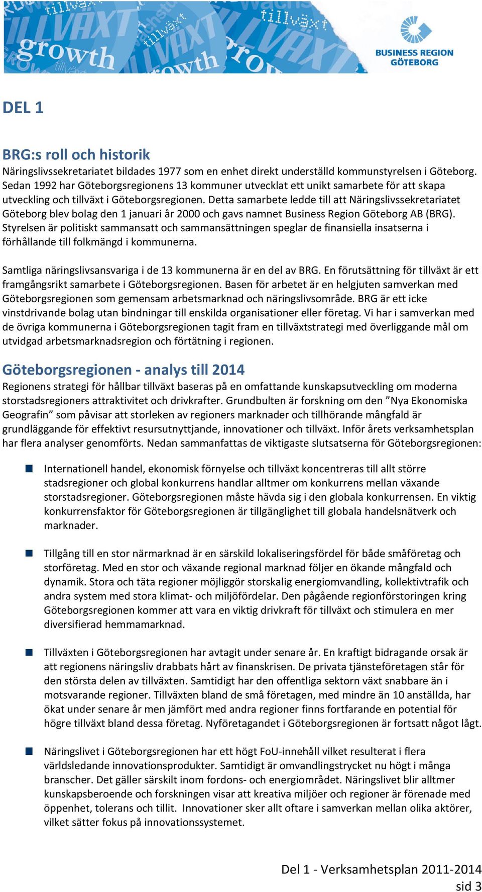 Detta samarbete ledde till att Näringslivssekretariatet Göteborg blev bolag den 1 januari år 2000 och gavs namnet Business Region Göteborg AB (BRG).