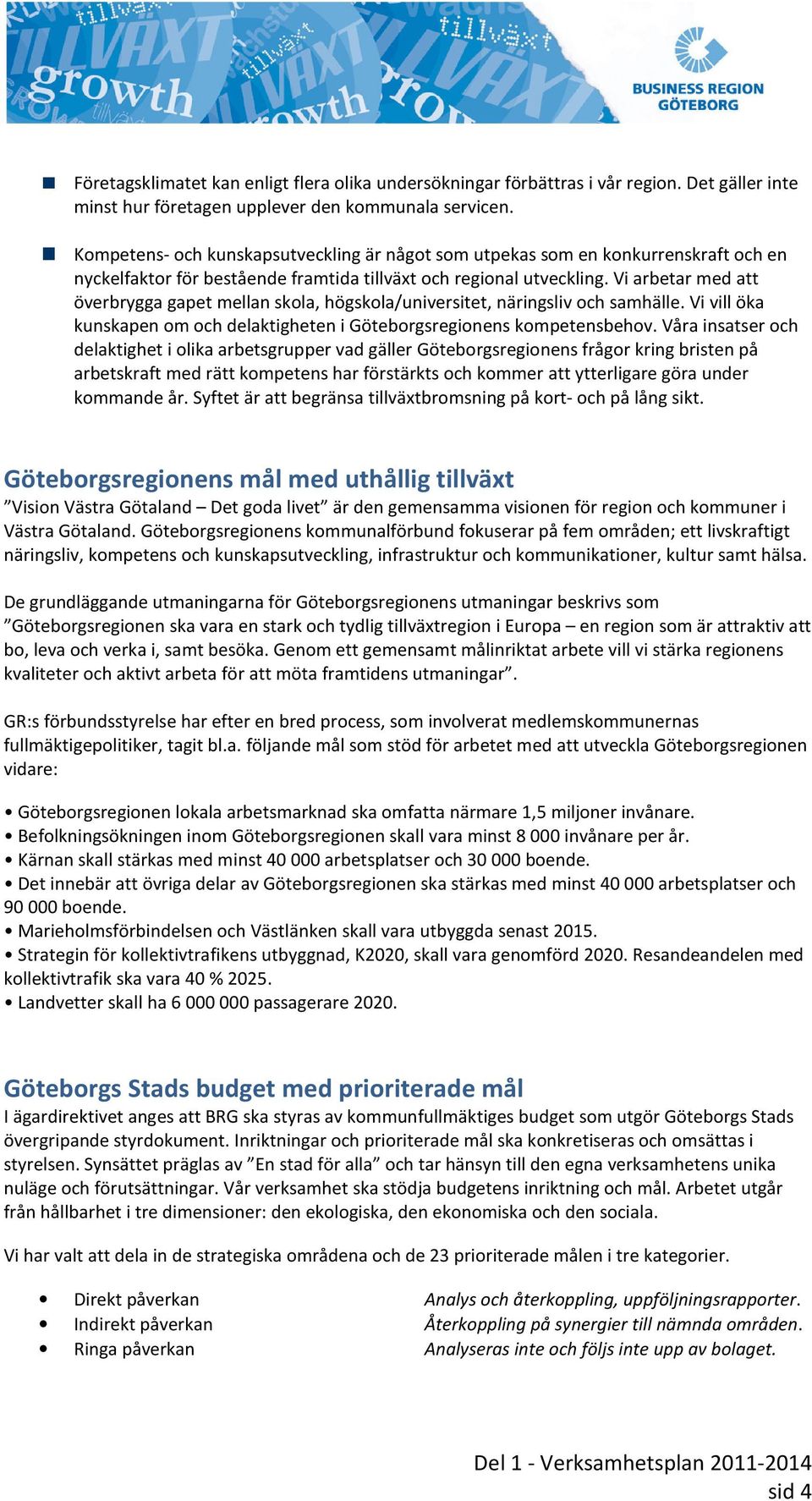 Vi arbetar med att överbrygga gapet mellan skola, högskola/universitet, näringsliv och samhälle. Vi vill öka kunskapen om och delaktigheten i Göteborgsregionens kompetensbehov.