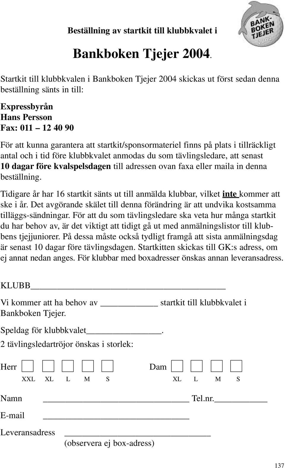 startkit/sponsormateriel finns på plats i tillräckligt antal och i tid före klubbkvalet anmodas du som tävlingsledare, att senast 10 dagar före kvalspelsdagen till adressen ovan faxa eller maila in