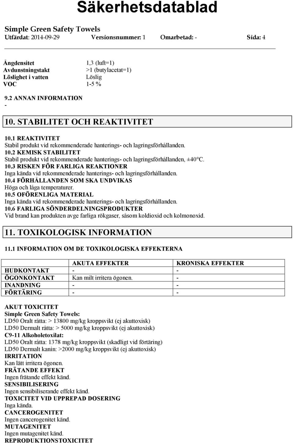 10.3 RISKEN FÖR FARLIGA REAKTIONER Inga kända vid rekommenderade hanterings och lagringsförhållanden. 10.4 FÖRHÅLLANDEN SOM SKA UNDVIKAS Höga och låga temperaturer. 10.5 OFÖRENLIGA MATERIAL Inga kända vid rekommenderade hanterings och lagringsförhållanden.