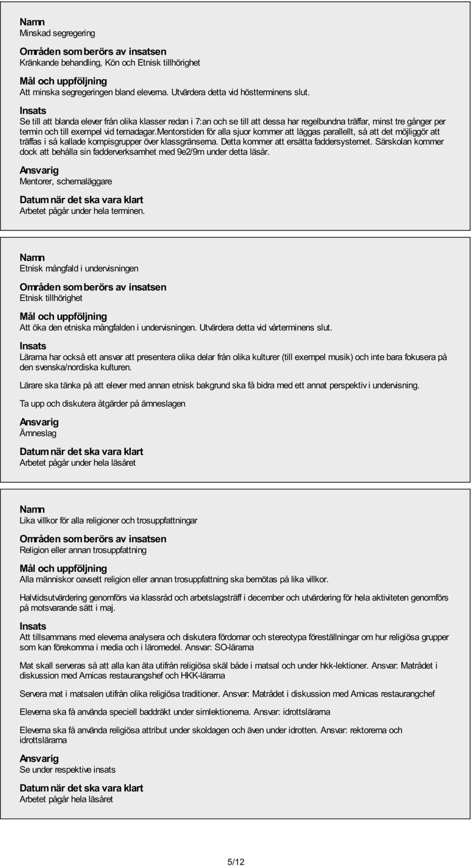 mentorstiden för alla sjuor kommer att läggas parallellt, så att det möjliggör att träffas i så kallade kompisgrupper över klassgränserna. Detta kommer att ersätta faddersystemet.