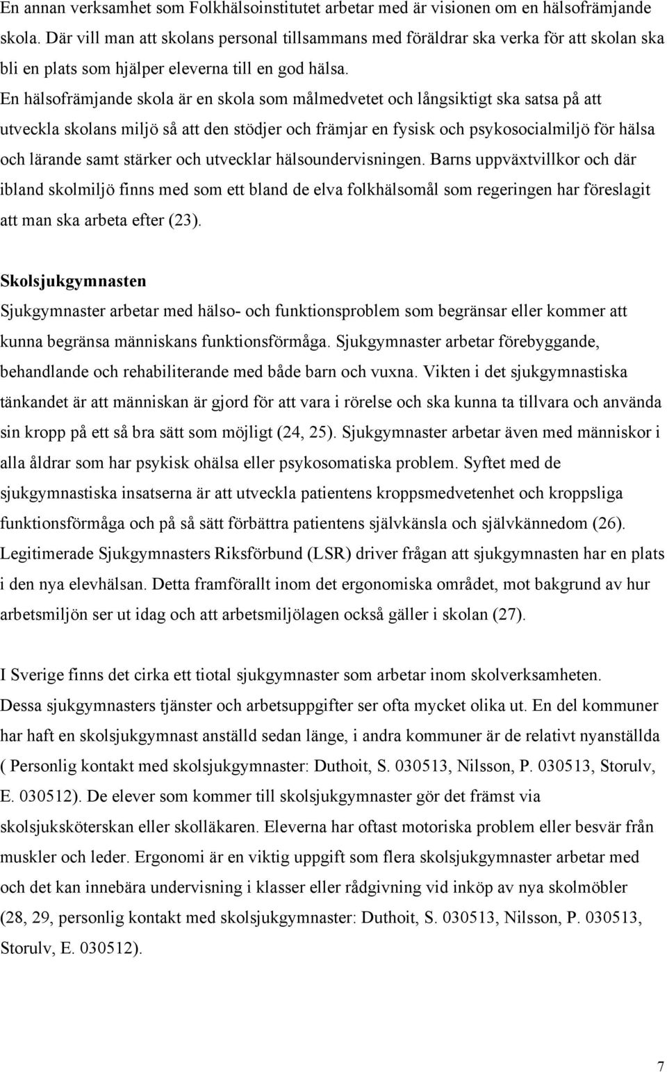 En hälsofrämjande skola är en skola som målmedvetet och långsiktigt ska satsa på att utveckla skolans miljö så att den stödjer och främjar en fysisk och psykosocialmiljö för hälsa och lärande samt