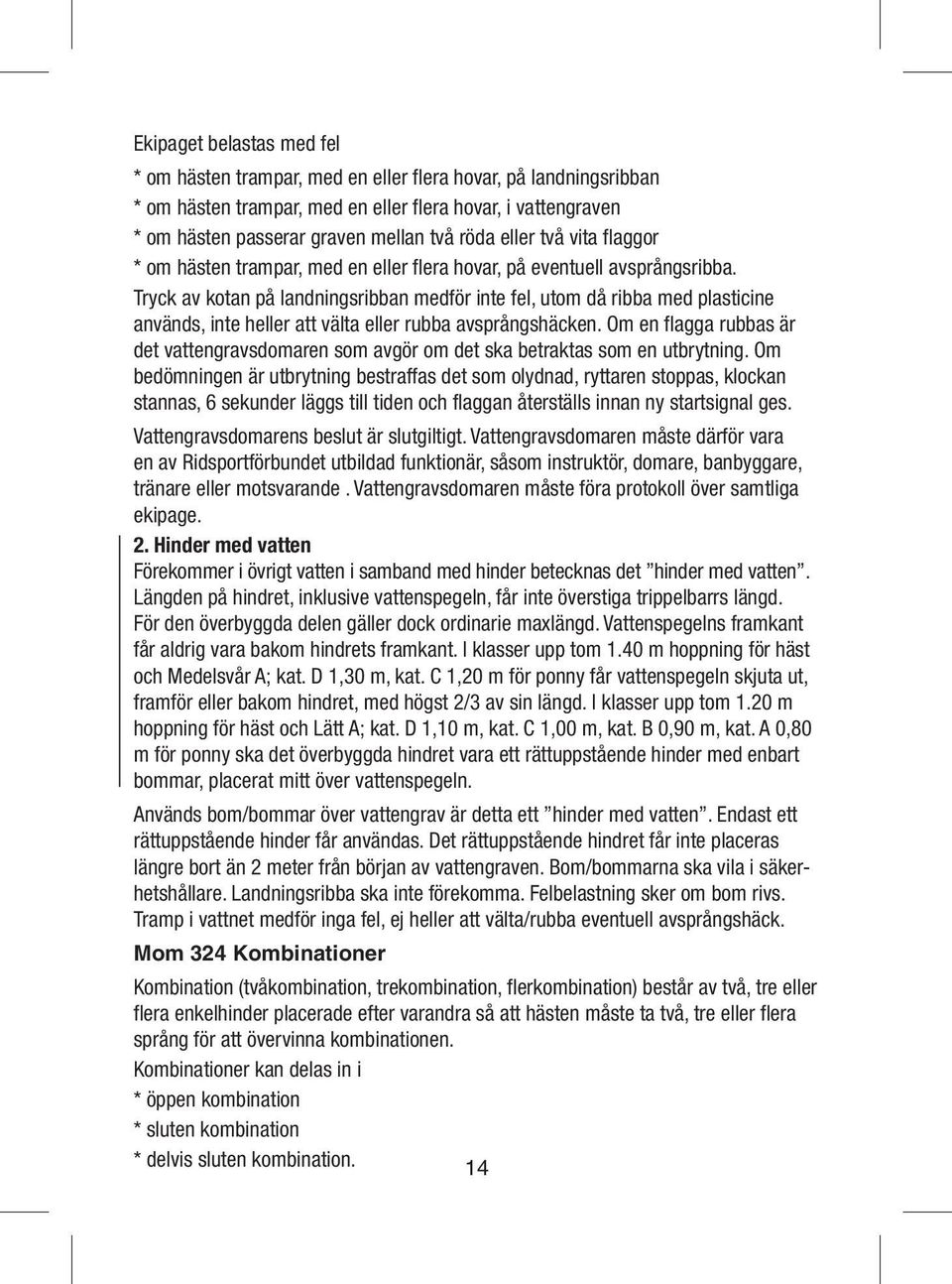 Tryck av kotan på landningsribban medför inte fel, utom då ribba med plasticine används, inte heller att välta eller rubba avsprångshäcken.