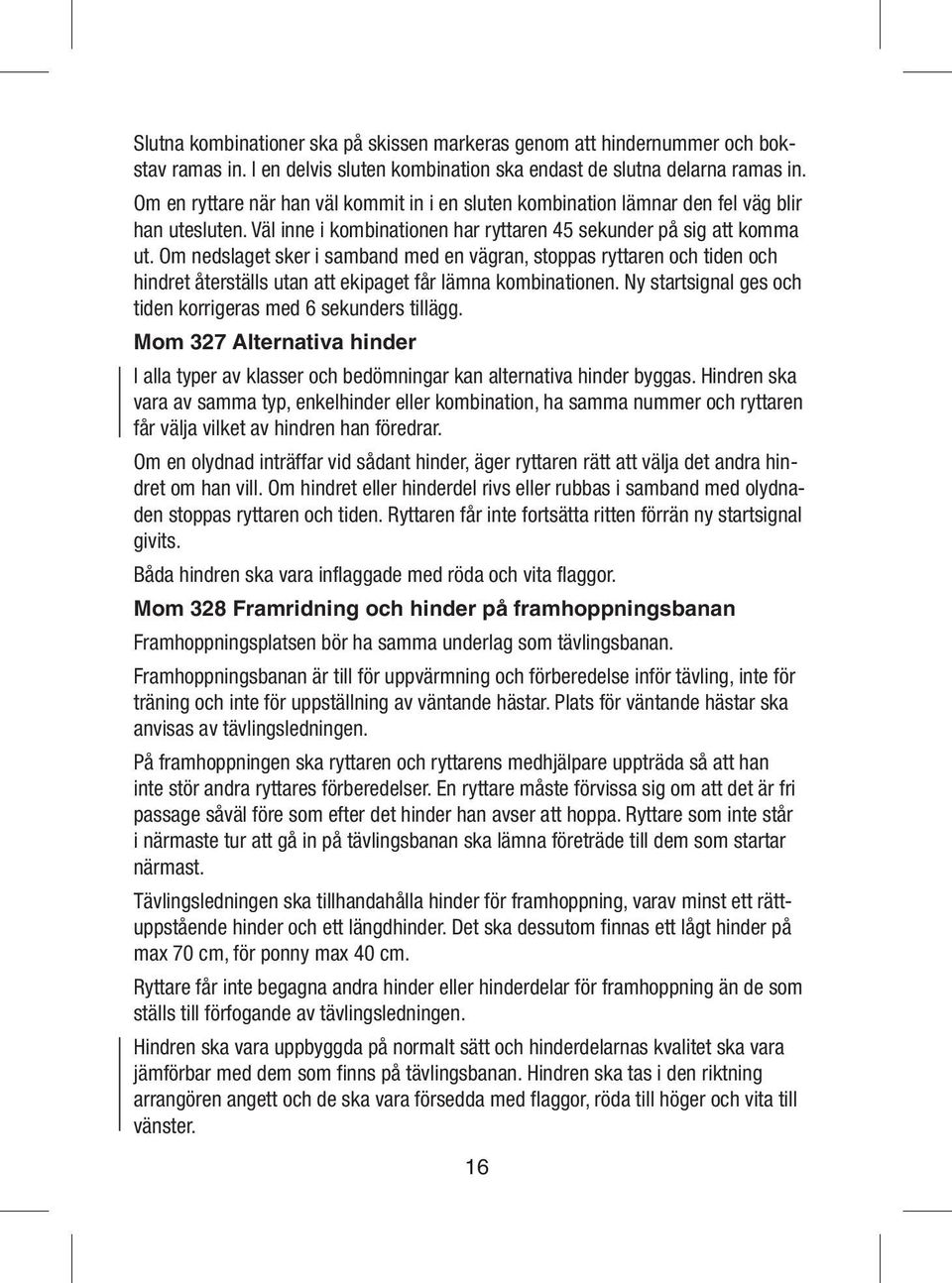 Om nedslaget sker i samband med en vägran, stoppas ryttaren och tiden och hindret återställs utan att ekipaget får lämna kombinationen. Ny startsignal ges och tiden korrigeras med 6 sekunders tillägg.