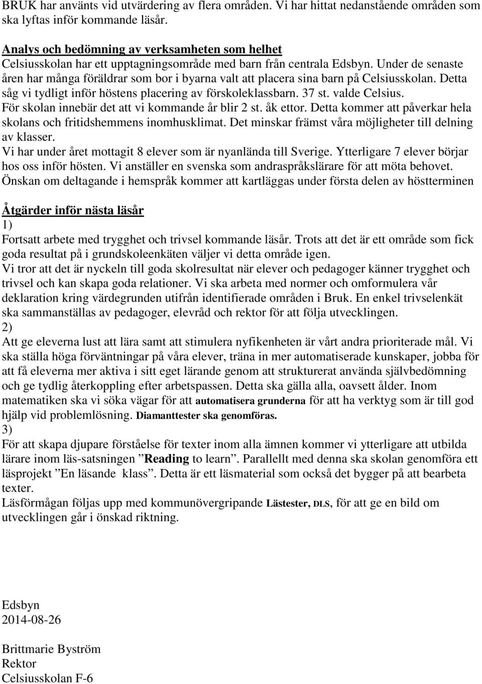 Under de senaste åren har många föräldrar som bor i byarna valt att placera sina barn på Celsiusskolan. Detta såg vi tydligt inför höstens placering av förskoleklassbarn. 37 st. valde Celsius.