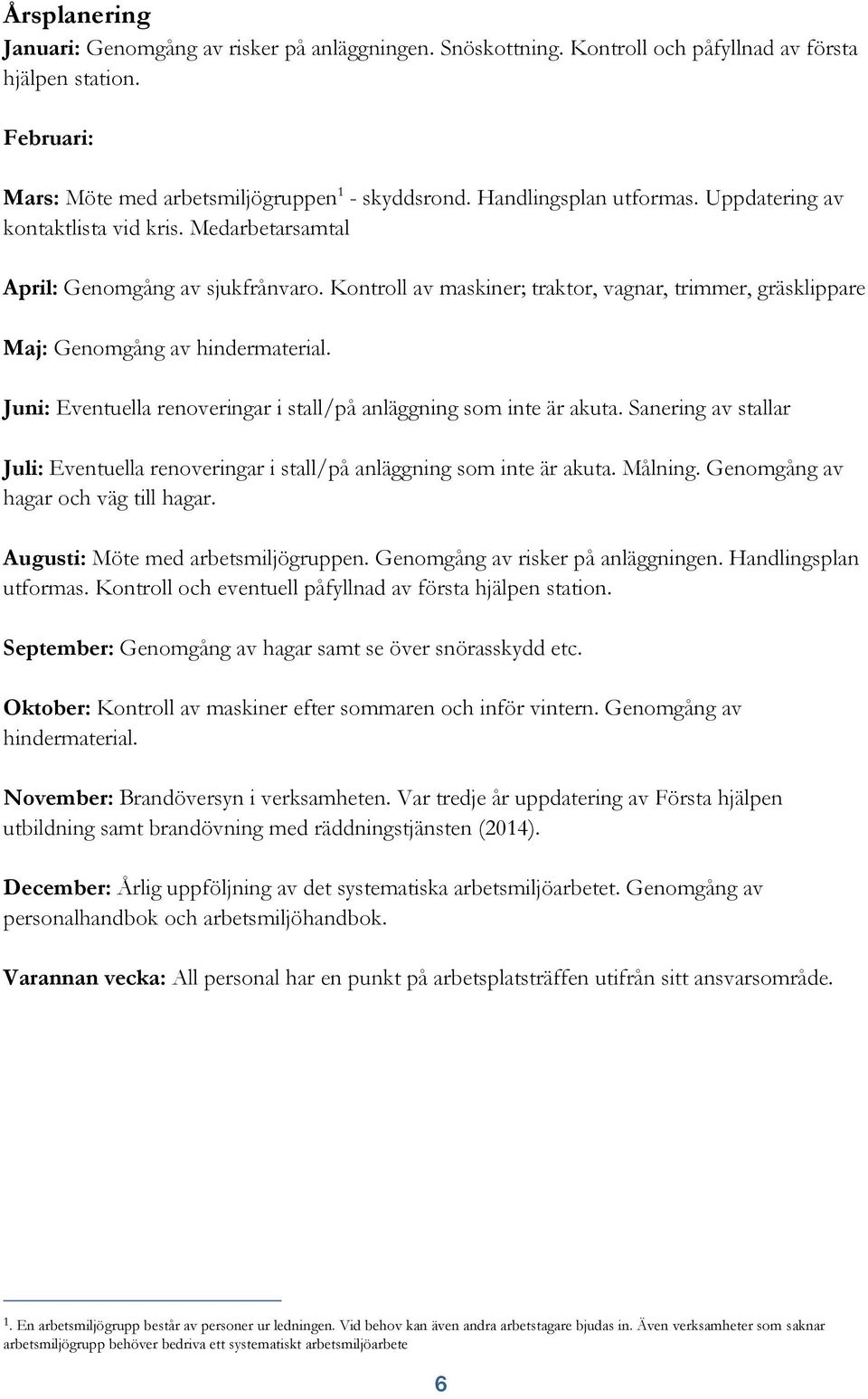 Kontroll av maskiner; traktor, vagnar, trimmer, gräsklippare Maj: Genomgång av hindermaterial. Juni: Eventuella renoveringar i stall/på anläggning som inte är akuta.