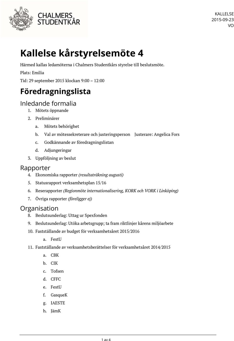 Val av mötessekreterare och justeringsperson Justerare: Angelica Fors c. Godkännande av föredragningslistan d. Adjungeringar 3. Uppföljning av beslut Rapporter 4.