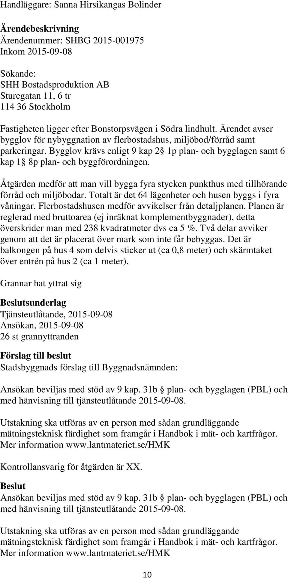 Bygglov krävs enligt 9 kap 2 1p plan- och bygglagen samt 6 kap 1 8p plan- och byggförordningen. Åtgärden medför att man vill bygga fyra stycken punkthus med tillhörande förråd och miljöbodar.