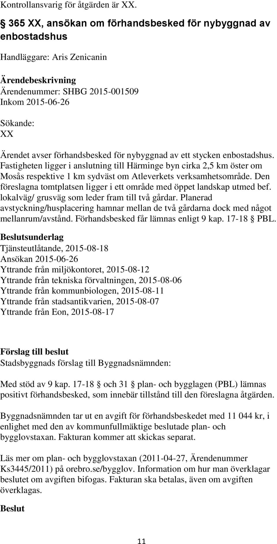 ett stycken enbostadshus. Fastigheten ligger i anslutning till Härminge byn cirka 2,5 km öster om Mosås respektive 1 km sydväst om Atleverkets verksamhetsområde.