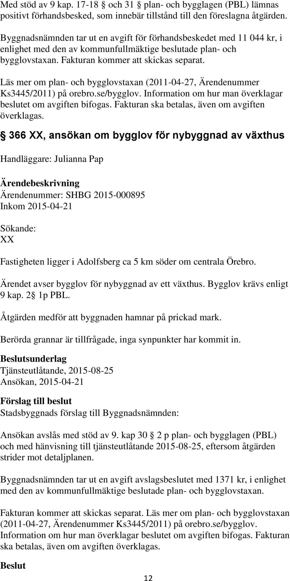 Läs mer om plan- och bygglovstaxan (2011-04-27, Ärendenummer Ks3445/2011) på orebro.se/bygglov. Information om hur man överklagar beslutet om avgiften bifogas.