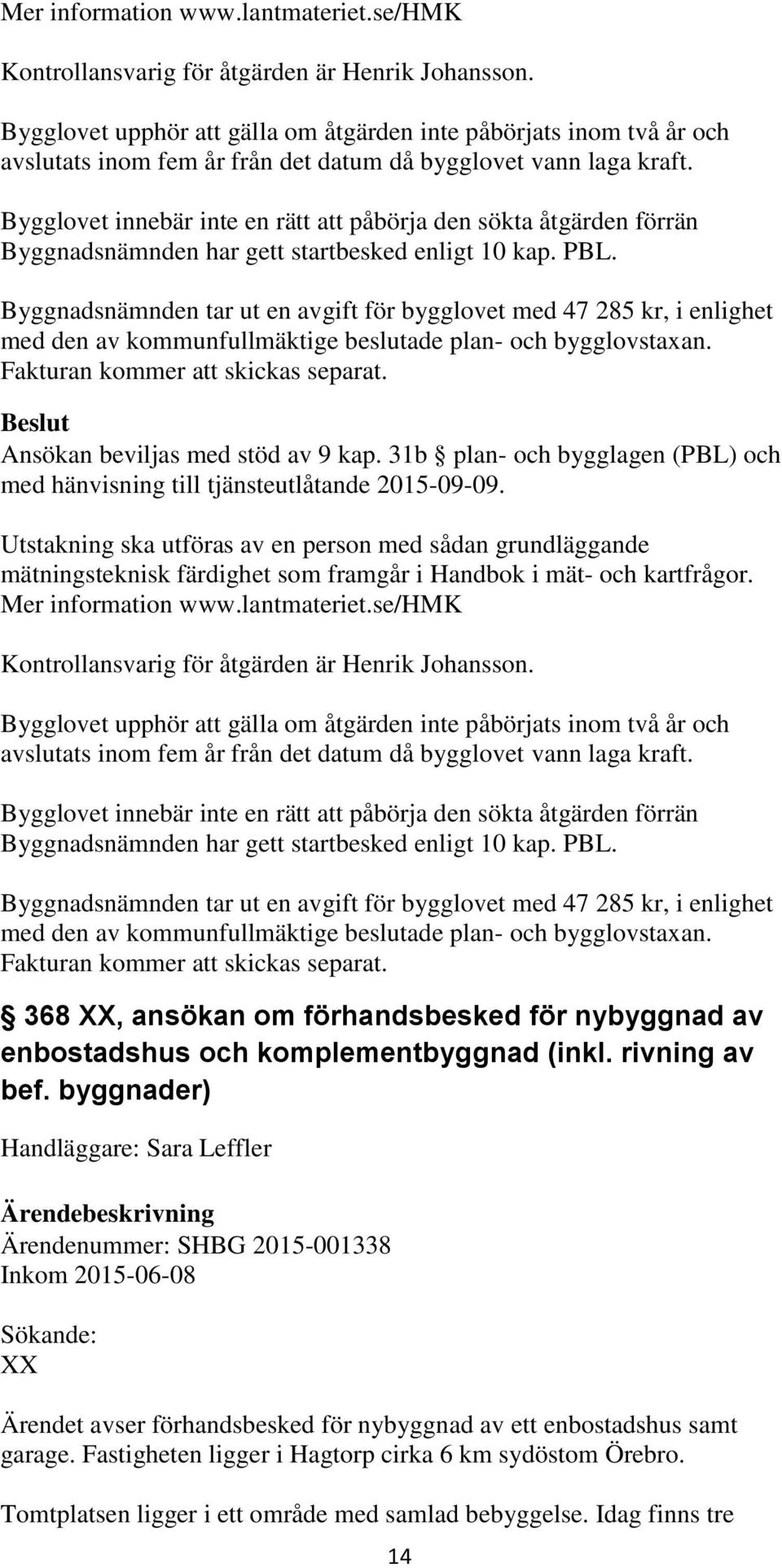 Bygglovet innebär inte en rätt att påbörja den sökta åtgärden förrän Byggnadsnämnden har gett startbesked enligt 10 kap. PBL.