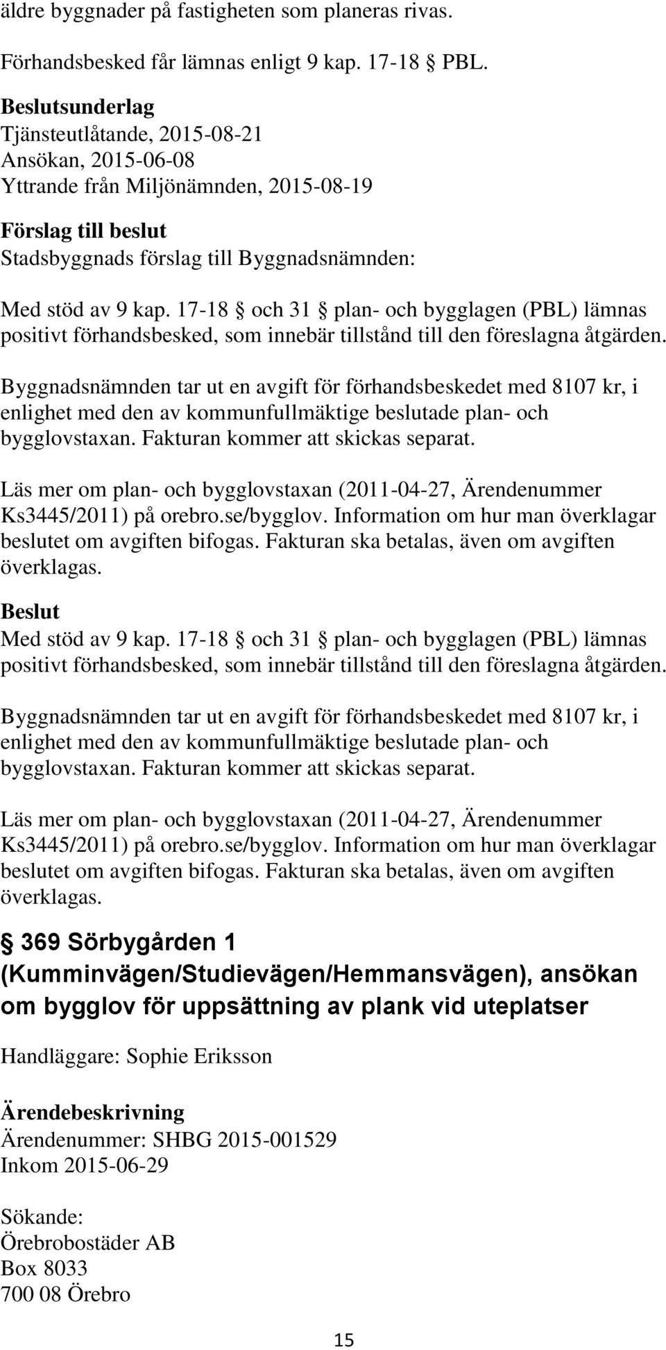 17-18 och 31 plan- och bygglagen (PBL) lämnas positivt förhandsbesked, som innebär tillstånd till den föreslagna åtgärden.