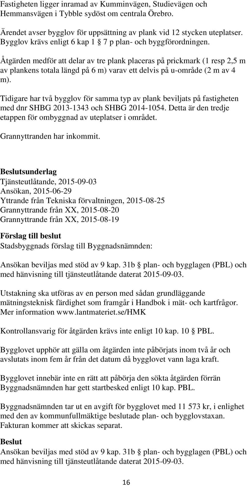 Åtgärden medför att delar av tre plank placeras på prickmark (1 resp 2,5 m av plankens totala längd på 6 m) varav ett delvis på u-område (2 m av 4 m).