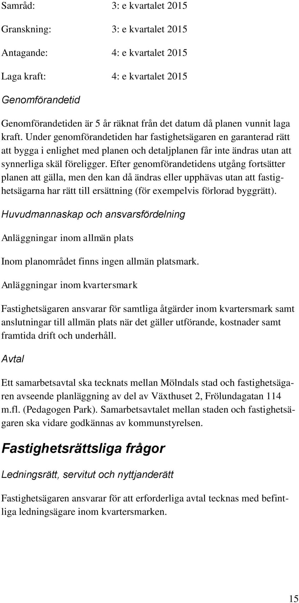 Efter genomförandetidens utgång fortsätter planen att gälla, men den kan då ändras eller upphävas utan att fastighetsägarna har rätt till ersättning (för exempelvis förlorad byggrätt).