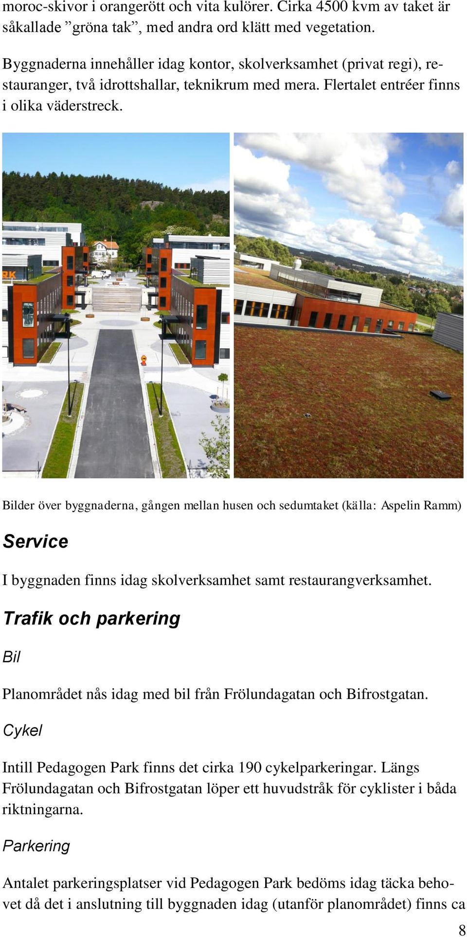 Bilder över byggnaderna, gången mellan husen och sedumtaket (källa: Aspelin Ramm) Service I byggnaden finns idag skolverksamhet samt restaurangverksamhet.