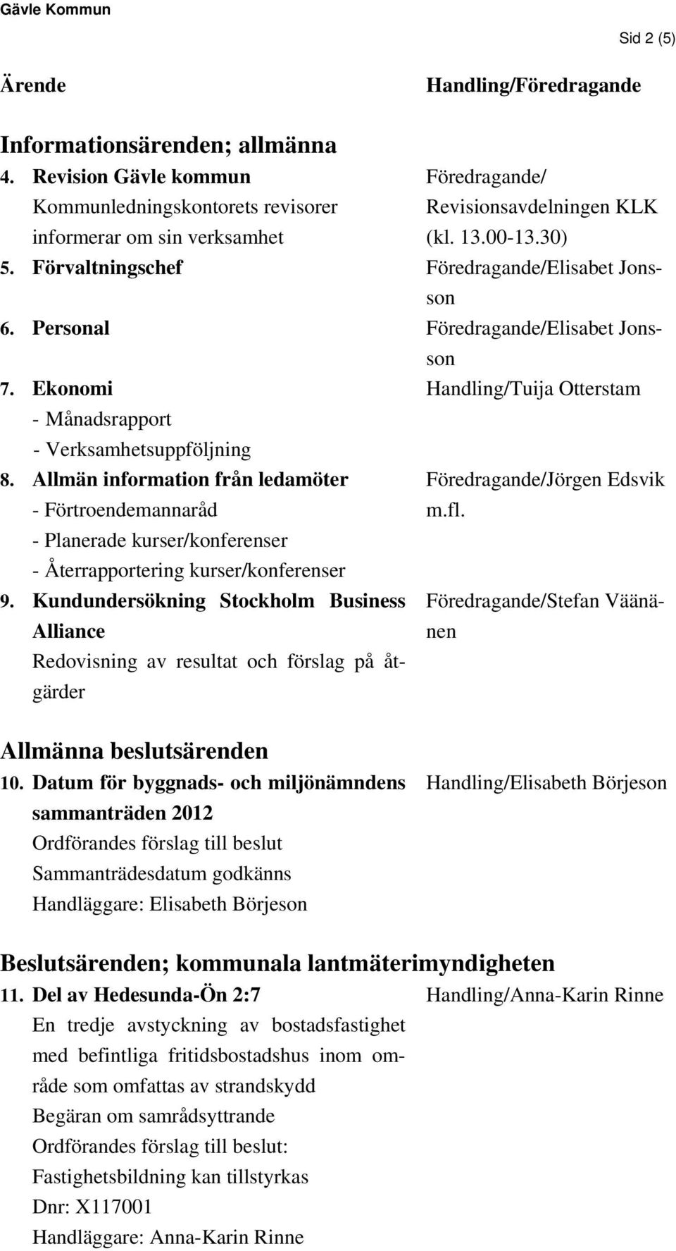 Allmän information från ledamöter - Förtroendemannaråd - Planerade kurser/konferenser - Återrapportering kurser/konferenser 9.