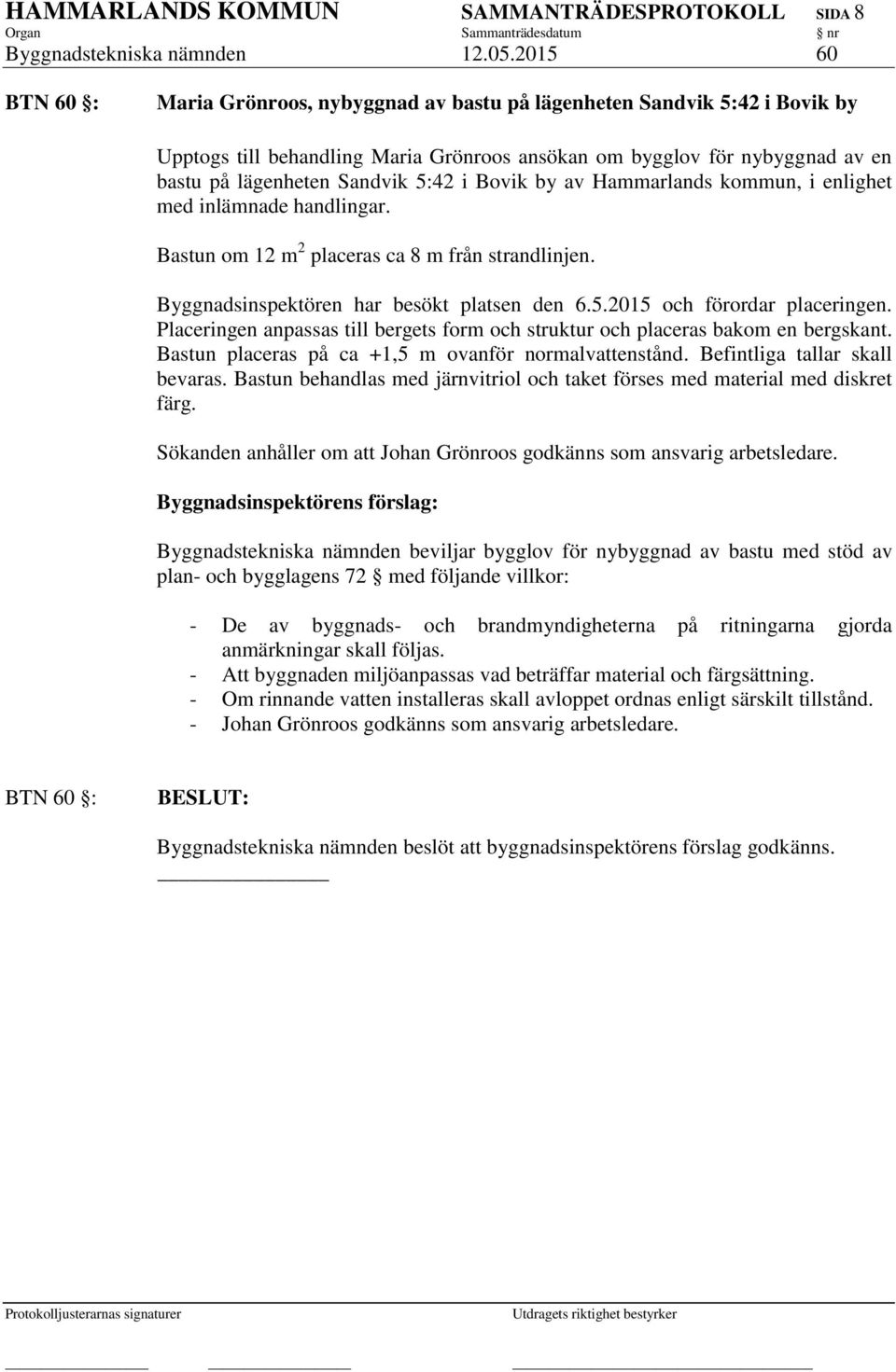 5:42 i Bovik by av Hammarlands kommun, i enlighet med inlämnade handlingar. Bastun om 12 m 2 placeras ca 8 m från strandlinjen. Byggnadsinspektören har besökt platsen den 6.5.2015 och förordar placeringen.