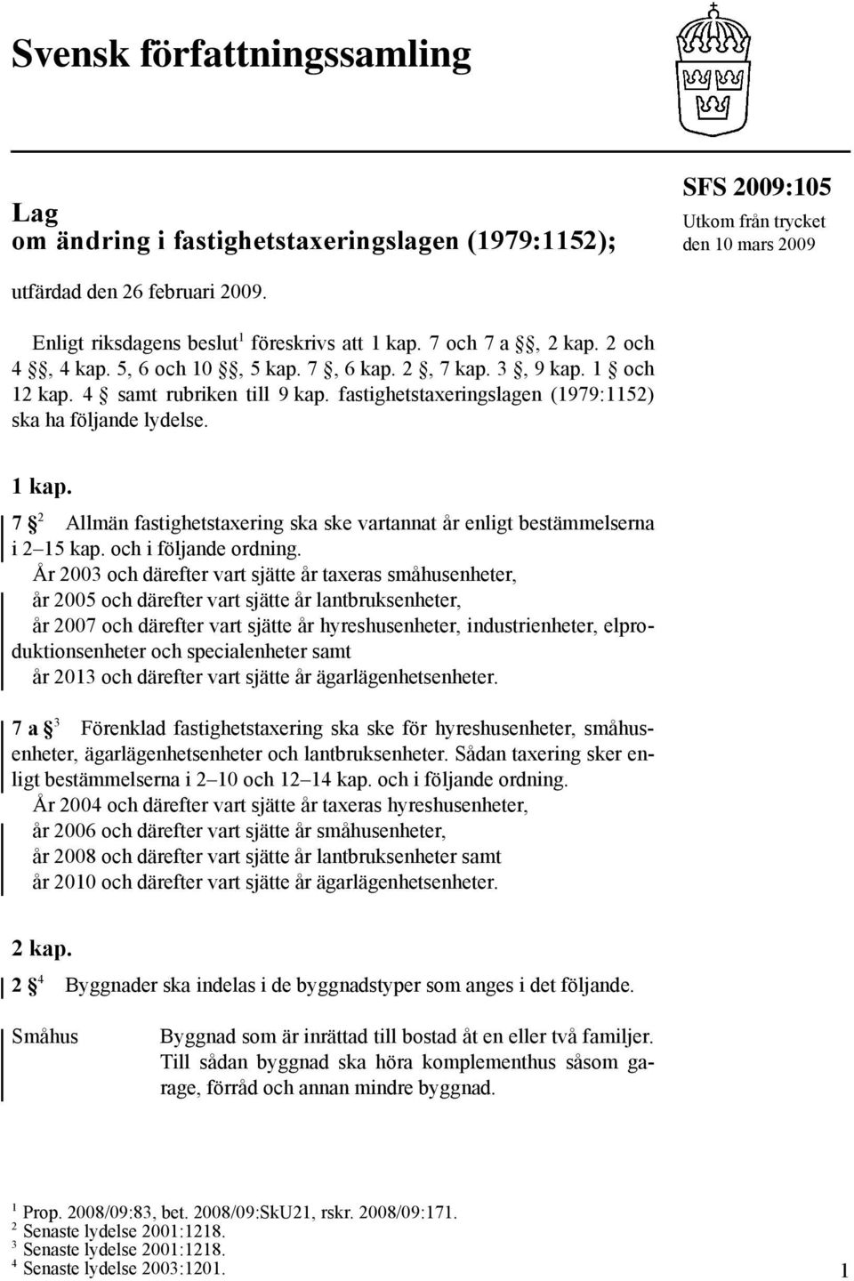 fastighetstaxeringslagen (1979:1152) ska ha följande lydelse. 1 kap. 7 2 Allmän fastighetstaxering ska ske vartannat år enligt bestämmelserna i 2 15 kap. och i följande ordning.