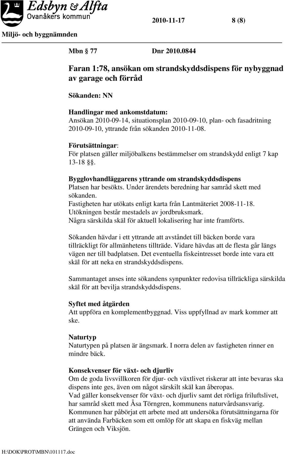 2010-09-10, yttrande från sökanden 2010-11-08. Förutsättningar: För platsen gäller miljöbalkens bestämmelser om strandskydd enligt 7 kap 13-18.