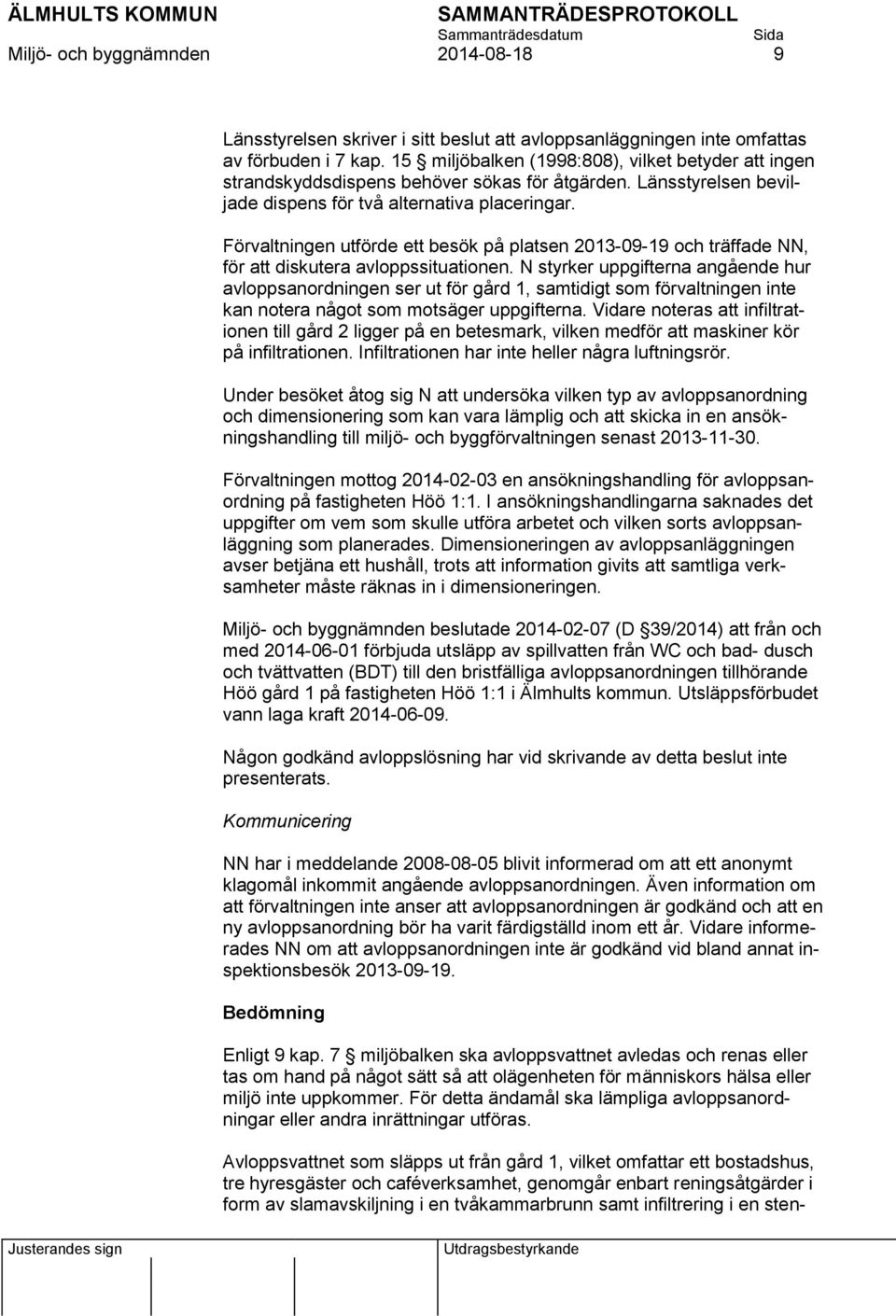 Förvaltningen utförde ett besök på platsen 2013-09-19 och träffade NN, för att diskutera avloppssituationen.