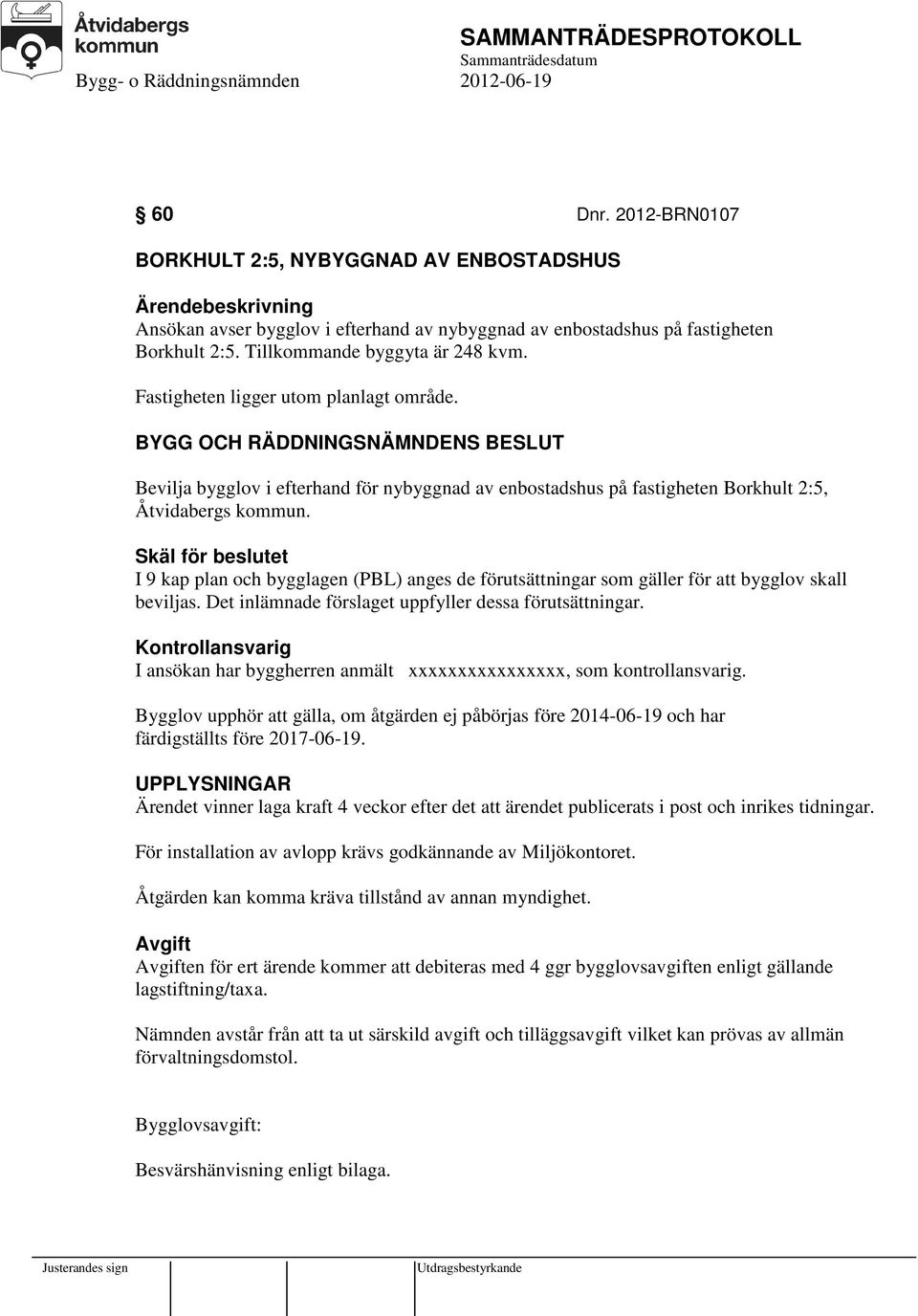 Skäl för beslutet I 9 kap plan och bygglagen (PBL) anges de förutsättningar som gäller för att bygglov skall beviljas. Det inlämnade förslaget uppfyller dessa förutsättningar.