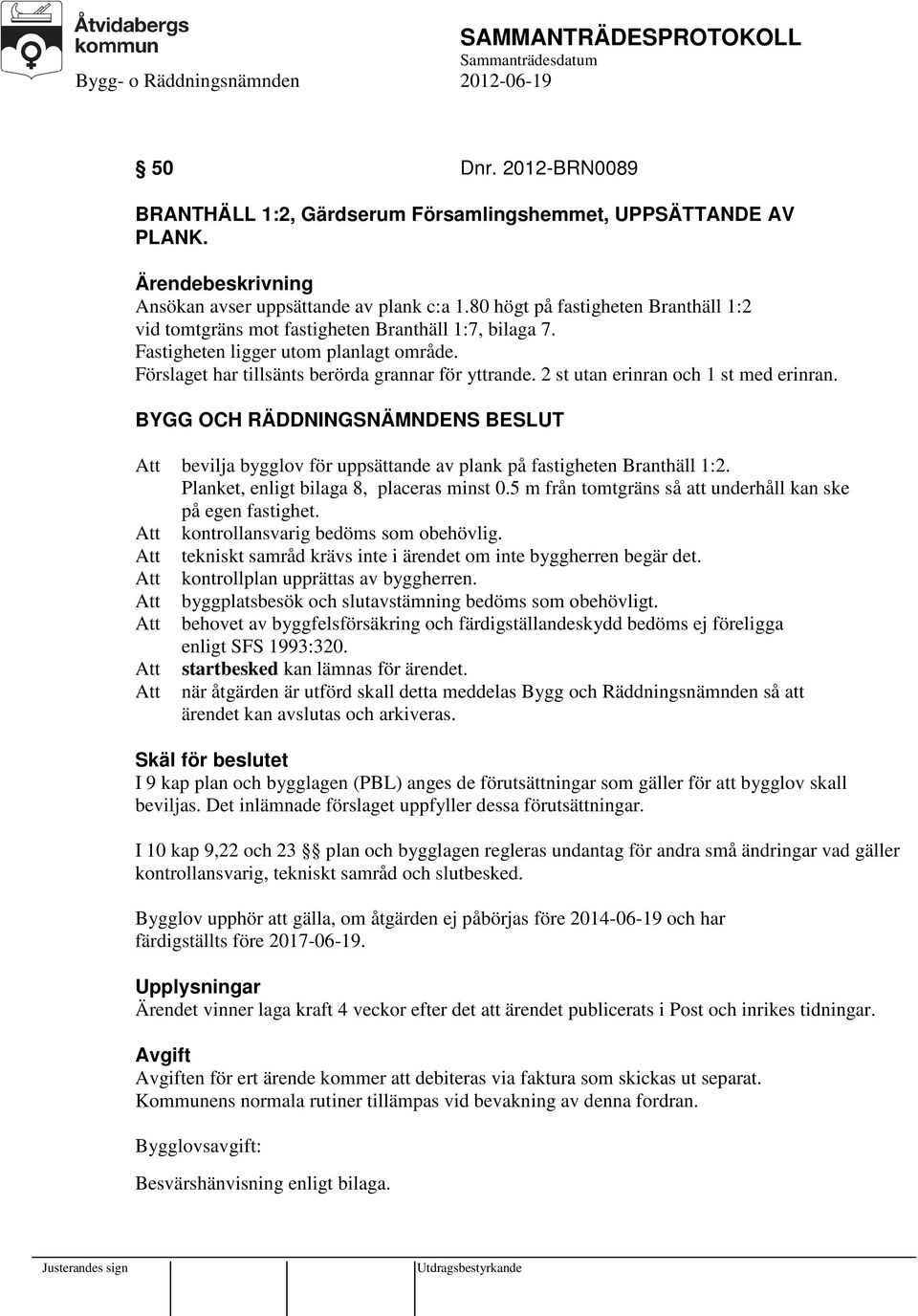 2 st utan erinran och 1 st med erinran. bevilja bygglov för uppsättande av plank på fastigheten Branthäll 1:2. Planket, enligt bilaga 8, placeras minst 0.