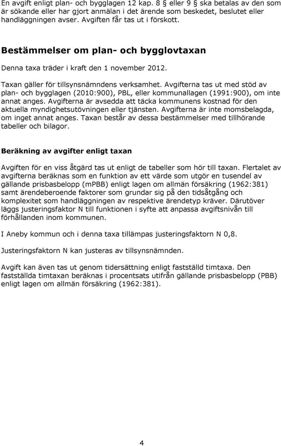 Avgifterna tas ut med stöd av plan- och bygglagen (2010:900), PBL, eller kommunallagen (1991:900), om inte annat anges.