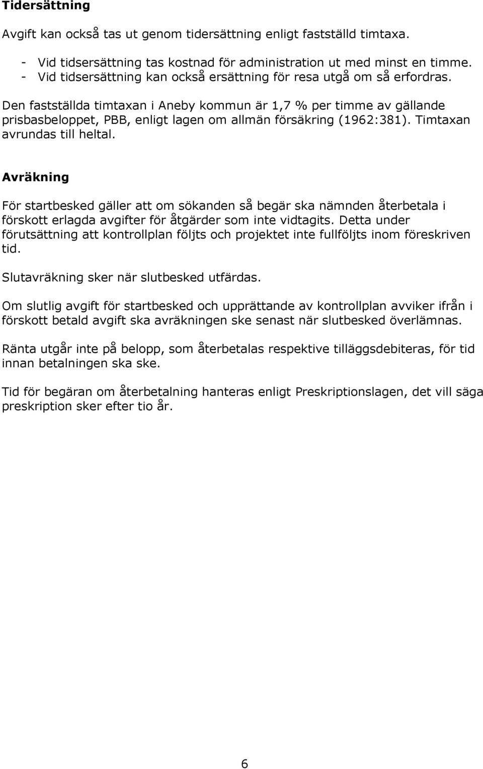 Den fastställda timtaxan i Aneby kommun är 1,7 % per timme av gällande prisbasbeloppet, PBB, enligt lagen om allmän försäkring (1962:381). Timtaxan avrundas till heltal.