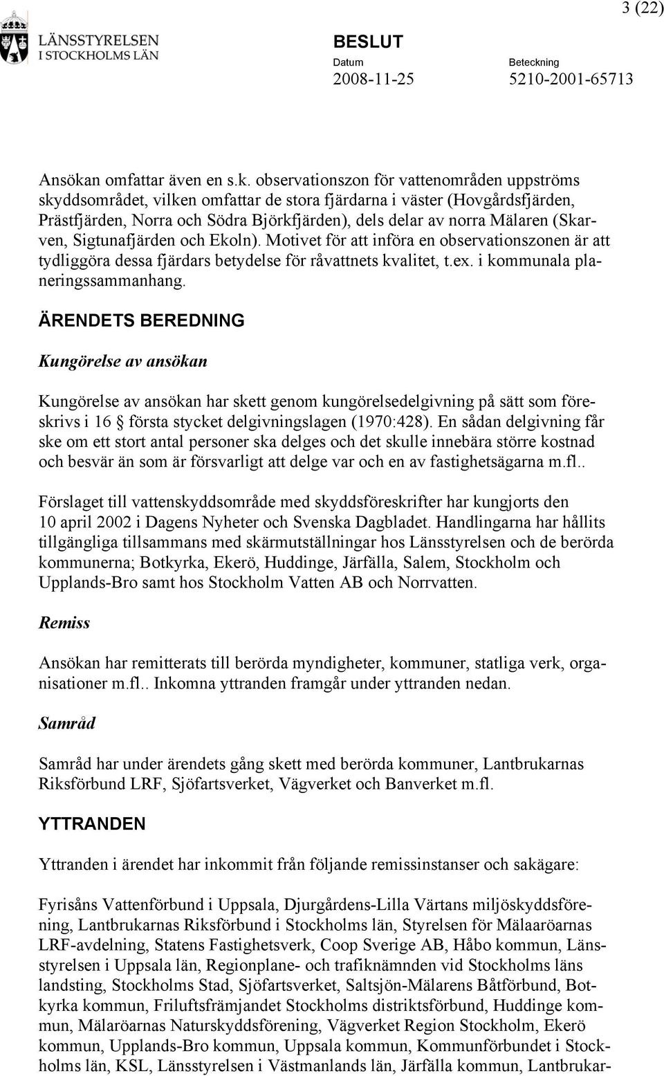 observationszon för vattenområden uppströms skyddsområdet, vilken omfattar de stora fjärdarna i väster (Hovgårdsfjärden, Prästfjärden, Norra och Södra Björkfjärden), dels delar av norra Mälaren