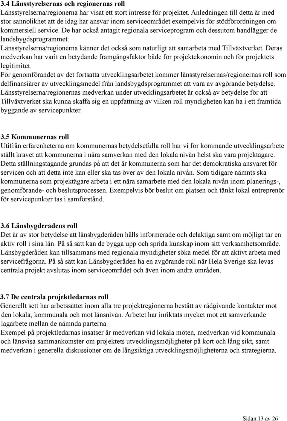 De har också antagit regionala serviceprogram och dessutom handlägger de landsbygdsprogrammet. Länsstyrelserna/regionerna känner det också som naturligt att samarbeta med Tillväxtverket.