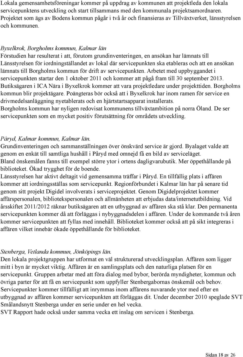 Byxelkrok, Borgholms kommun, Kalmar län Förstudien har resulterat i att, förutom grundinventeringen, en ansökan har lämnats till Länsstyrelsen för iordningställandet av lokal där servicepunkten ska