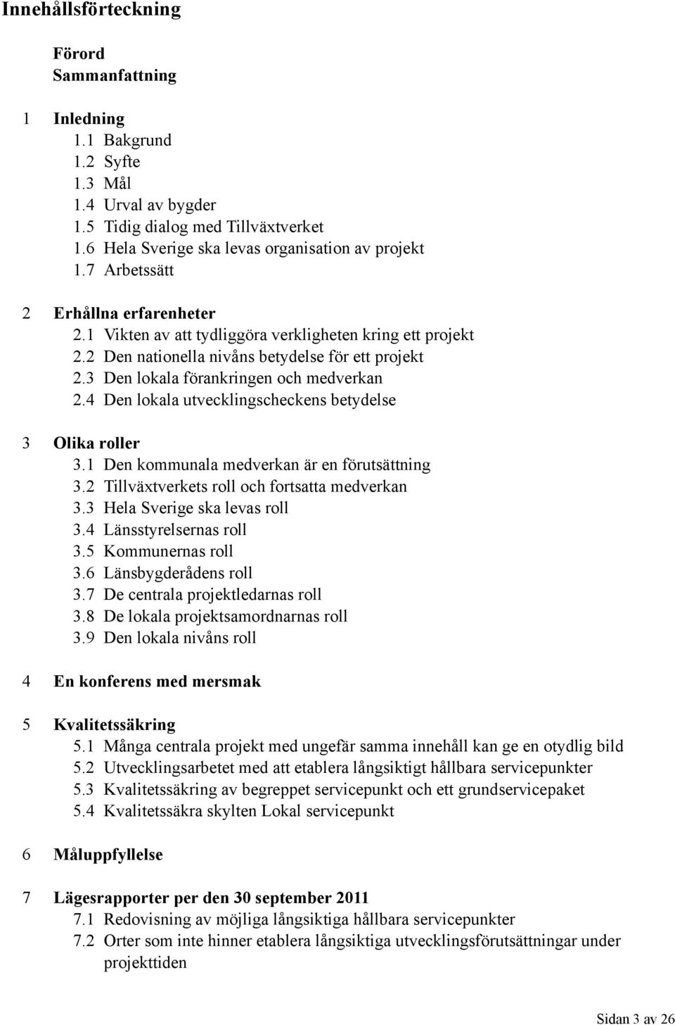 4 Den lokala utvecklingscheckens betydelse 3 Olika roller 3.1 Den kommunala medverkan är en förutsättning 3.2 Tillväxtverkets roll och fortsatta medverkan 3.3 Hela Sverige ska levas roll 3.